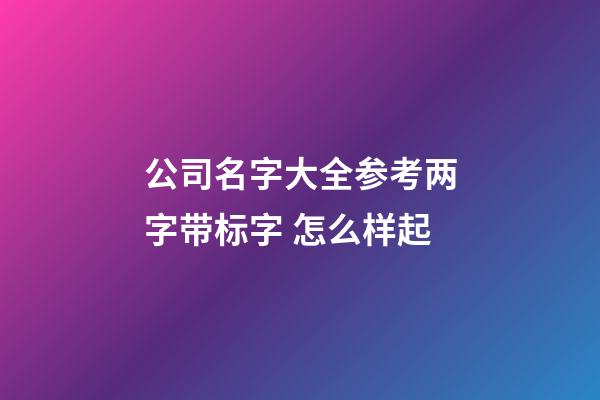 公司名字大全参考两字带标字 怎么样起-第1张-公司起名-玄机派